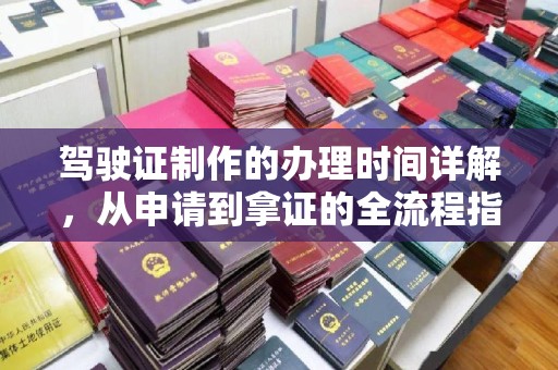 铁东驾驶证制作的办理时间详解，从申请到拿证的全流程指南