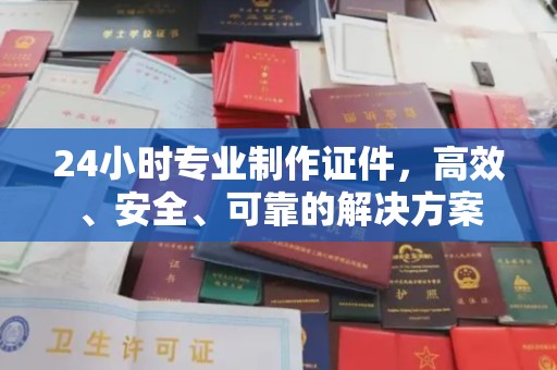 铁东24小时专业制作证件，高效、安全、可靠的解决方案