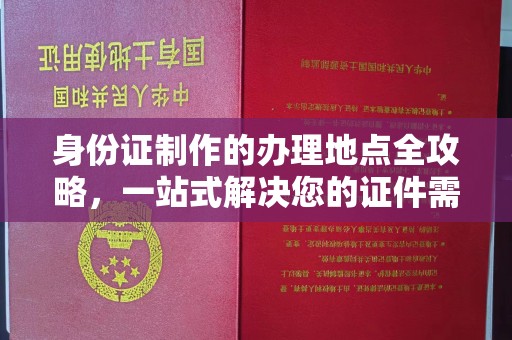 铁东身份证制作的办理地点全攻略，一站式解决您的证件需求