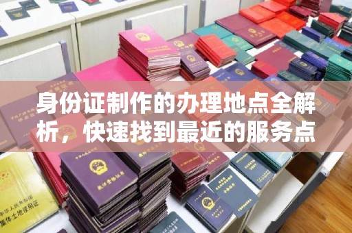铁东身份证制作的办理地点全解析，快速找到最近的服务点