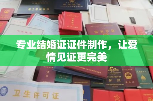 铁东专业结婚证证件制作，让爱情见证更完美