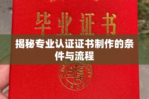 铁东揭秘专业认证证书制作的条件与流程