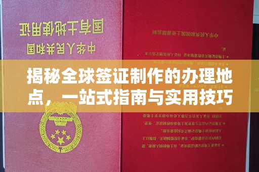 铁东揭秘全球签证制作的办理地点，一站式指南与实用技巧