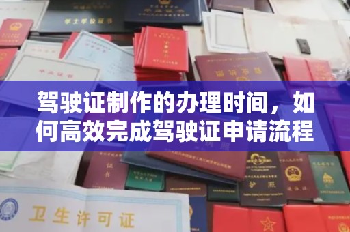 铁东驾驶证制作的办理时间，如何高效完成驾驶证申请流程
