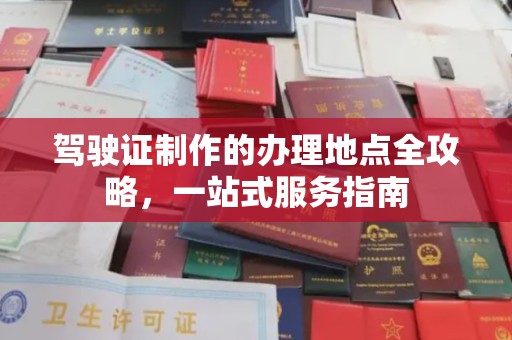 铁东驾驶证制作的办理地点全攻略，一站式服务指南