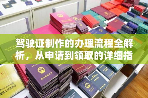 铁东驾驶证制作的办理流程全解析，从申请到领取的详细指南