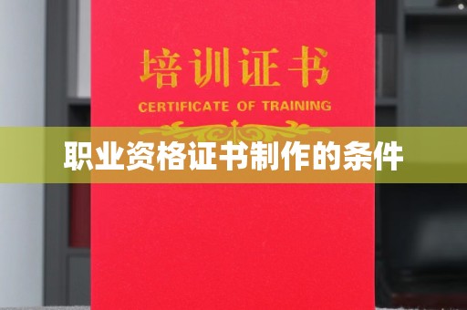 铁东职业资格证书制作的条件