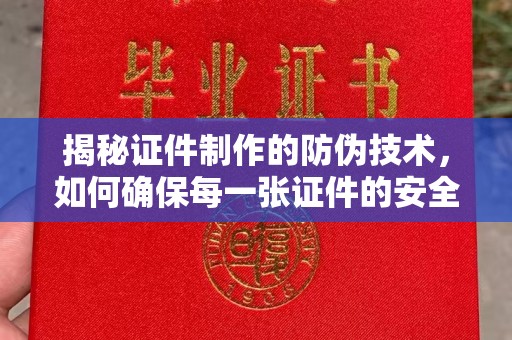 铁东揭秘证件制作的防伪技术，如何确保每一张证件的安全与真实